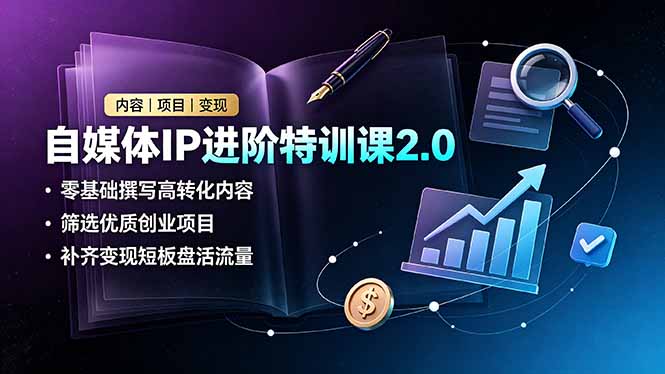 （19182期）自媒体IP进阶特训课2.0，零基础撰写高转化内容，筛选优质创业项目，补齐变现短板盘活流量武野创库-网创项目资源站-副业项目-创业项目-搞钱项目野创库