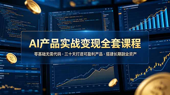 （19074期）AI产品实战变现全套课程，零基础无需代码，三十天打造可盈利产品搭建长期副业资产武野创库-网创项目资源站-副业项目-创业项目-搞钱项目野创库