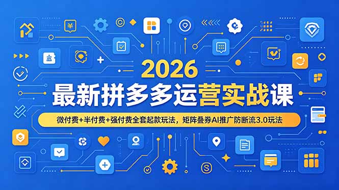 （19101期）2026最新拼多多运营实战课，微付费+半付费+强付费全套起款玩法，矩阵叠券AI推广防断流3.0玩法武野创库-网创项目资源站-副业项目-创业项目-搞钱项目野创库