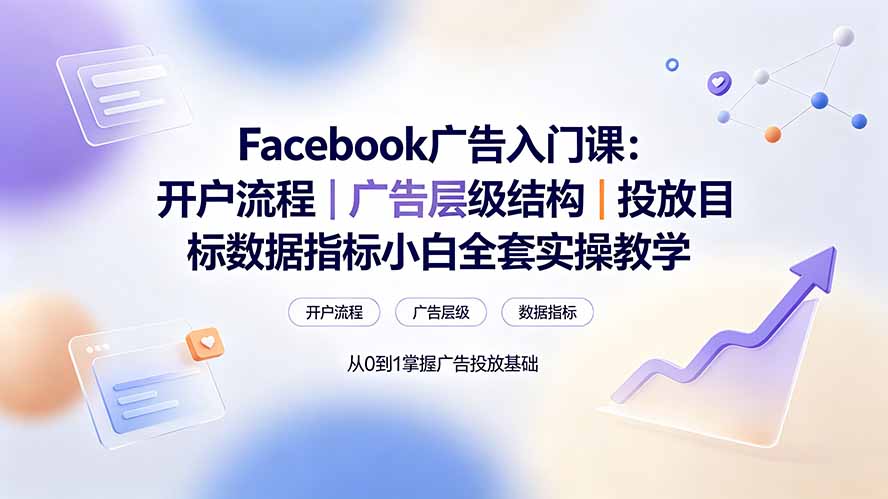 （19464期） Facebook广告入门课：开户流程｜广告层级结构｜投放目标数据指标小白全套实操教学武野创库-网创项目资源站-副业项目-创业项目-搞钱项目野创库