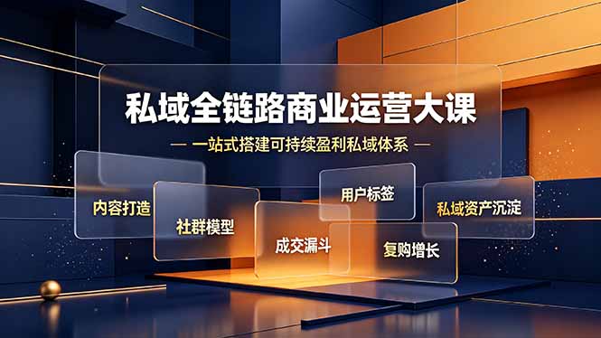 （19166期）私域全链路商业运营大课，内容打造社群模型成交漏斗，一站式搭建可持续盈利私域体系武野创库-网创项目资源站-副业项目-创业项目-搞钱项目野创库