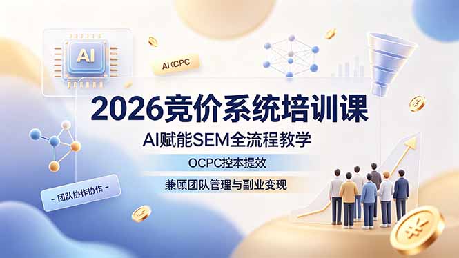 （19185期）2026竞价系统培训课，AI赋能SEM全流程教学，OCPC控本提效，兼顾团队管理与副业变现武野创库-网创项目资源站-副业项目-创业项目-搞钱项目野创库