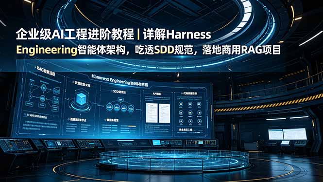 （19158期）企业级AI工程进阶教程｜详解Harness Engineering智能体架构，吃透SDD规范，落地商用RAG项目武野创库-网创项目资源站-副业项目-创业项目-搞钱项目野创库