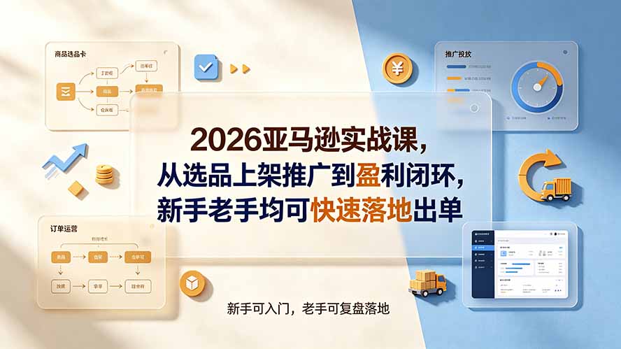 （19467期）2026亚马逊实战课，从选品上架推广到盈利闭环，新手老手均可快速落地出单武野创库-网创项目资源站-副业项目-创业项目-搞钱项目野创库