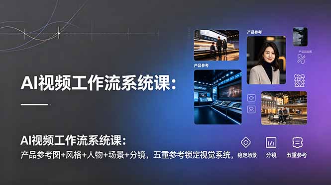 （19016期）AI视频工作流系统课：产品参考图+风格+人物+场景+分镜，五重参考锁定视觉系统，稳定产出高质量视频武野创库-网创项目资源站-副业项目-创业项目-搞钱项目野创库