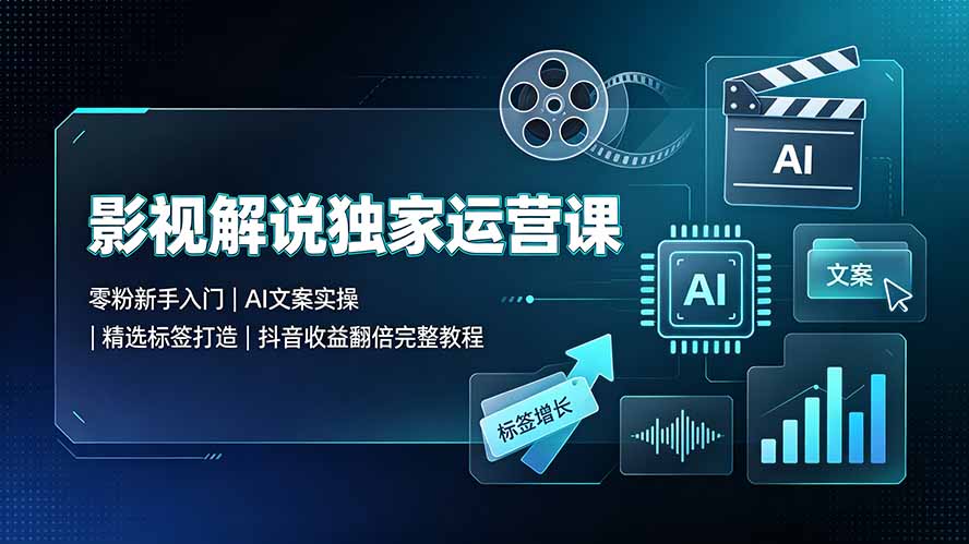 （19310期）影视解说独家运营课▪零粉新手入门｜AI文案实操｜精选标签打造｜抖音收益翻倍完整教程武野创库-网创项目资源站-副业项目-创业项目-搞钱项目野创库
