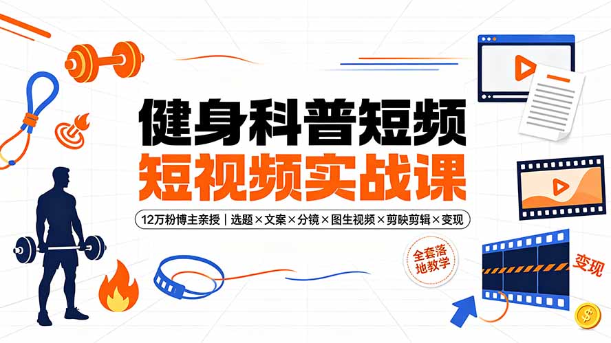 （19312期）健身科普短视频实战课-12万粉博主亲授｜选题×文案×分镜×图生视频×剪映剪辑×变现，全套落地教学武野创库-网创项目资源站-副业项目-创业项目-搞钱项目野创库