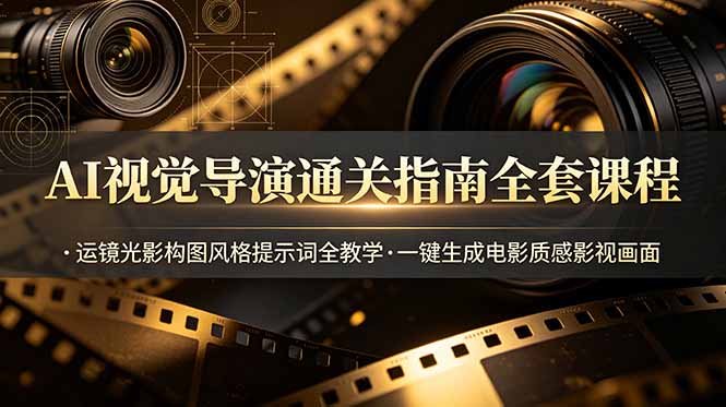 （19077期）AI视觉导演通关指南全套课程，运镜光影构图风格提示词全教学，一键生成电影质感影视画面武野创库-网创项目资源站-副业项目-创业项目-搞钱项目野创库