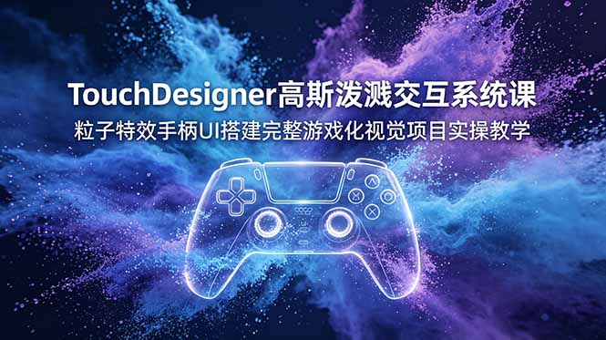 （19029期）TouchDesigner高斯泼溅交互系统课，粒子特效手柄UI搭建完整游戏化视觉项目实操教学武野创库-网创项目资源站-副业项目-创业项目-搞钱项目野创库