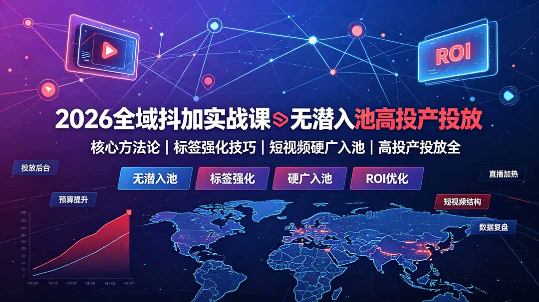 （19341期）2026全域抖加实战课：无潜入池核心方法论｜标签强化技巧｜短视频硬广入池｜高投产投放全教程武野创库-网创项目资源站-副业项目-创业项目-搞钱项目野创库