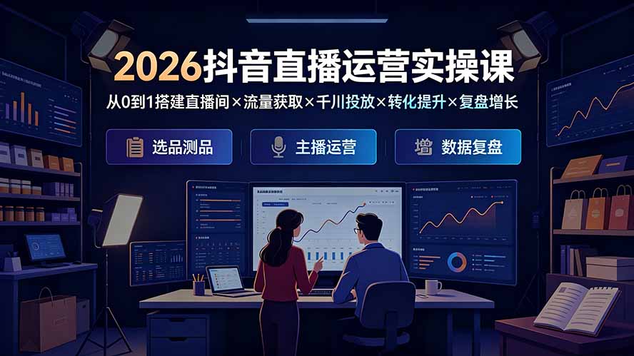 （19343期）2026抖音直播运营实操课：从0到1搭建直播间×流量获取×千川投放×转化提升×复盘增长，系统掌握完整闭环武野创库-网创项目资源站-副业项目-创业项目-搞钱项目野创库