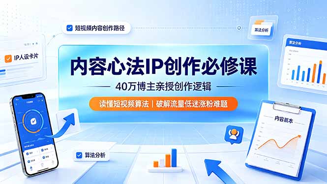 （19174期）内容心法IP创作必修课：40万博主亲授创作逻辑，读懂短视频算法，破解流量低迷涨粉难题武野创库-网创项目资源站-副业项目-创业项目-搞钱项目野创库