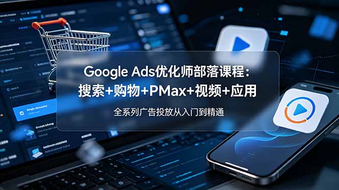 （19044期）Google Ads优化师部落课程-更新2026：搜索+购物+PMax+视频+应用，全系列广告投放从入门到精通武野创库-网创项目资源站-副业项目-创业项目-搞钱项目野创库