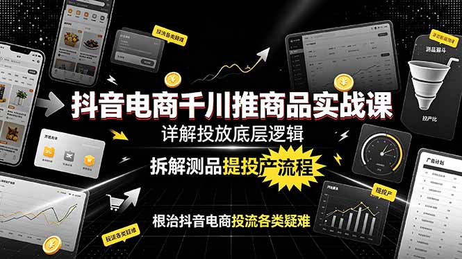 （19177期）抖音电商千川推商品实战课：详解投放底层逻辑，拆解测品提投产流程，根治抖音电商投流各类疑难武野创库-网创项目资源站-副业项目-创业项目-搞钱项目野创库
