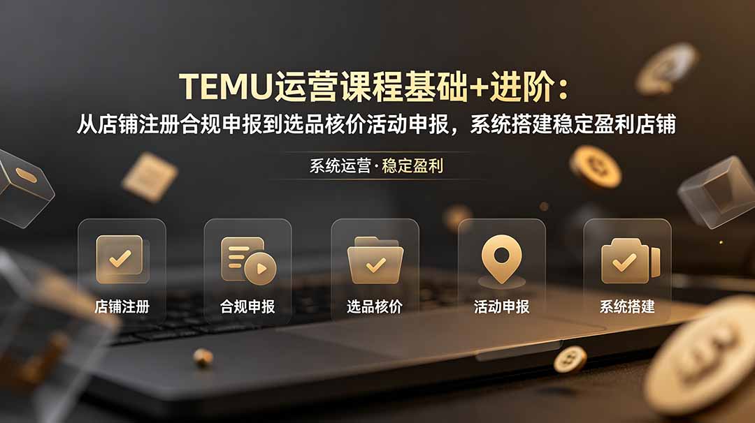 （19081期）TEMU运营课程（基础+进阶）：从店铺注册合规申报到选品核价活动申报，系统搭建稳定盈利店铺武野创库-网创项目资源站-副业项目-创业项目-搞钱项目野创库