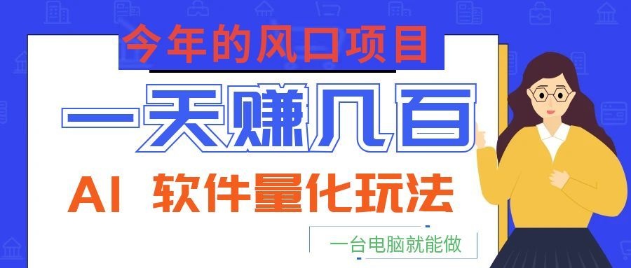 今年的风口项目，AI 软件量化玩法，让你一天赚几百，一台电脑就能做！武野创库-网创项目资源站-副业项目-创业项目-搞钱项目野创库