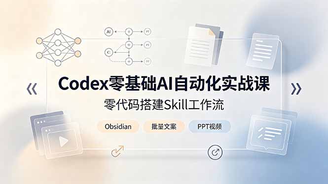 （19204期）Codex零基础AI自动化实战课，零代码搭建Skill工作流，搭配Obsidian批量制作文案PPT视频武野创库-网创项目资源站-副业项目-创业项目-搞钱项目野创库