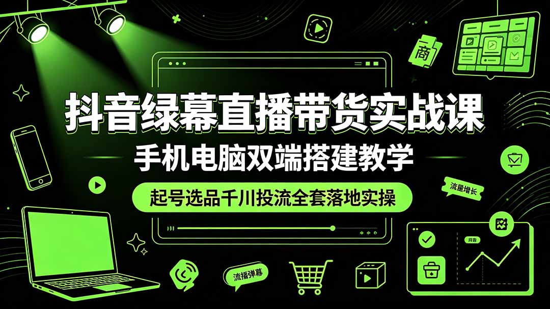 （19205期）抖音绿幕直播带货实战课，手机电脑双端搭建教学，起号选品千川投流全套落地实操武野创库-网创项目资源站-副业项目-创业项目-搞钱项目野创库