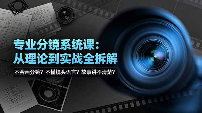 （19049期）不会画分镜？不懂镜头语言？故事讲不清楚？专业分镜系统课，从理论到实战全拆解！武野创库-网创项目资源站-副业项目-创业项目-搞钱项目野创库
