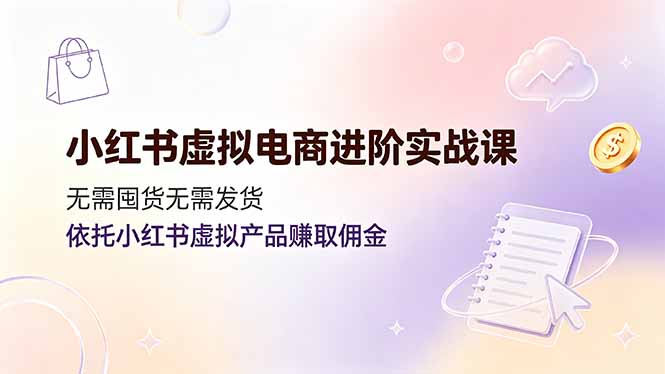 （19151期）小红书虚拟电商进阶实战课，无需囤货无需发货，依托小红书虚拟产品赚取佣金武野创库-网创项目资源站-副业项目-创业项目-搞钱项目野创库