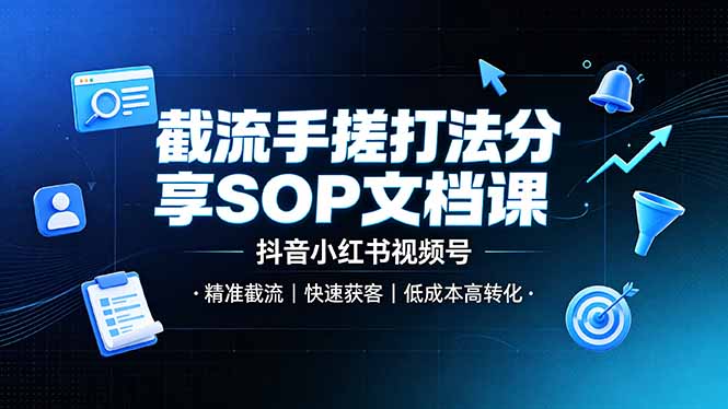（19202期）截流手搓打法分享SOP文档课，抖音小红书视频号丨精准截流，快速获客，低成本高转化武野创库-网创项目资源站-副业项目-创业项目-搞钱项目野创库