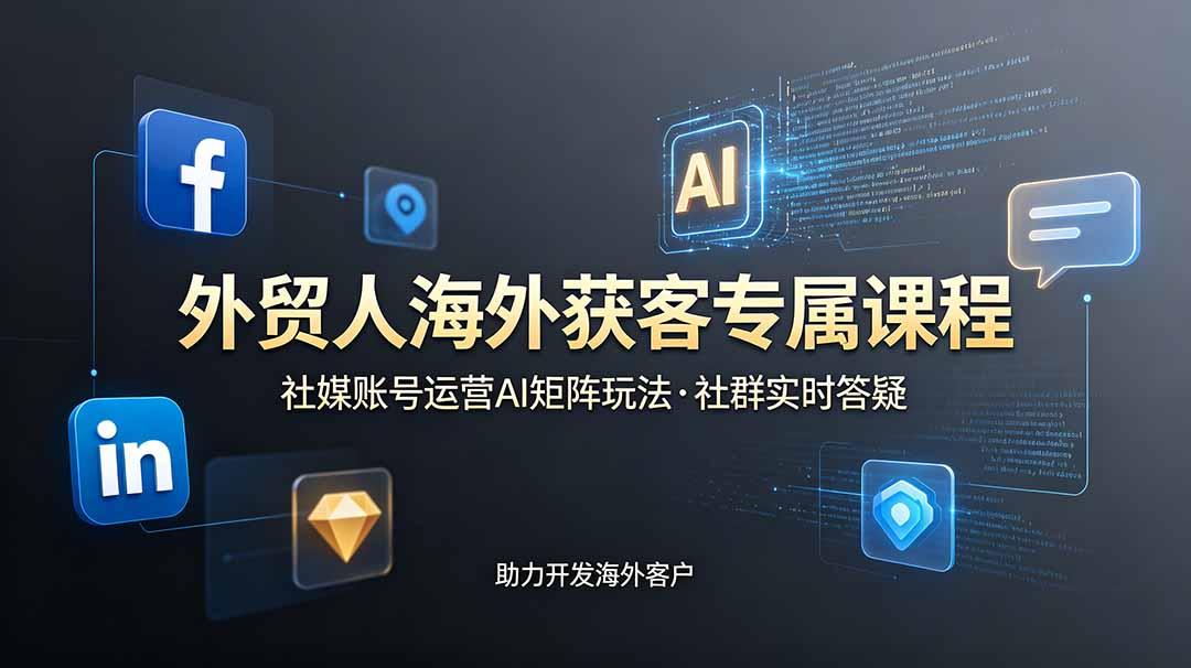 （19021期）外贸人海外获客专属课程-更新6月，讲解社媒账号运营AI矩阵玩法，社群实时答疑助力开发海外客户武野创库-网创项目资源站-副业项目-创业项目-搞钱项目野创库