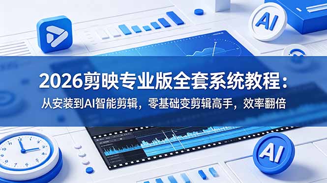 （18997期）2026剪映专业版全套系统教程：从安装到AI智能剪辑，零基础变剪辑高手，效率翻倍武野创库-网创项目资源站-副业项目-创业项目-搞钱项目野创库