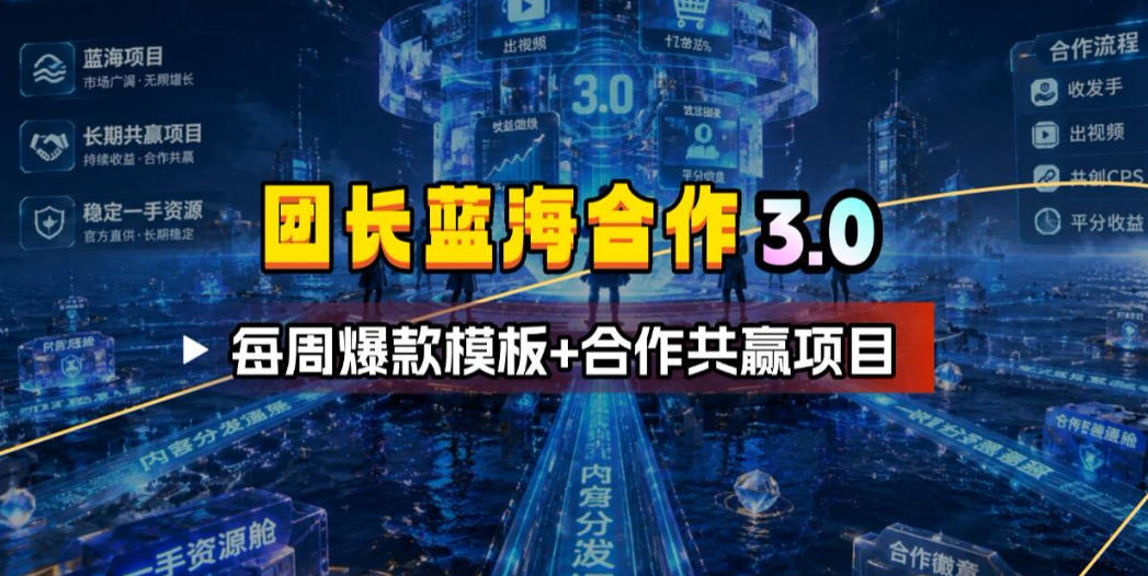 团长蓝海合作3.0，每周爆款模板+合作共赢项目武野创库-网创项目资源站-副业项目-创业项目-搞钱项目野创库