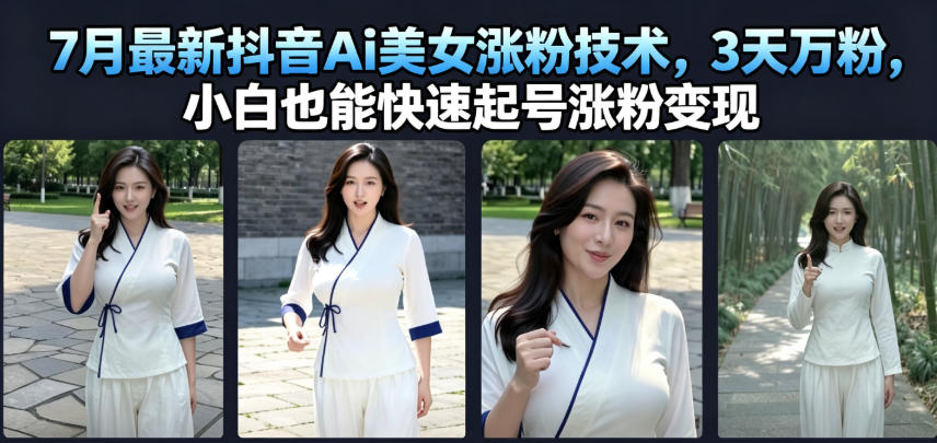 7月最新抖音Ai美女涨粉技术，3天万粉，小白也能快速起号涨粉变现武野创库-网创项目资源站-副业项目-创业项目-搞钱项目野创库