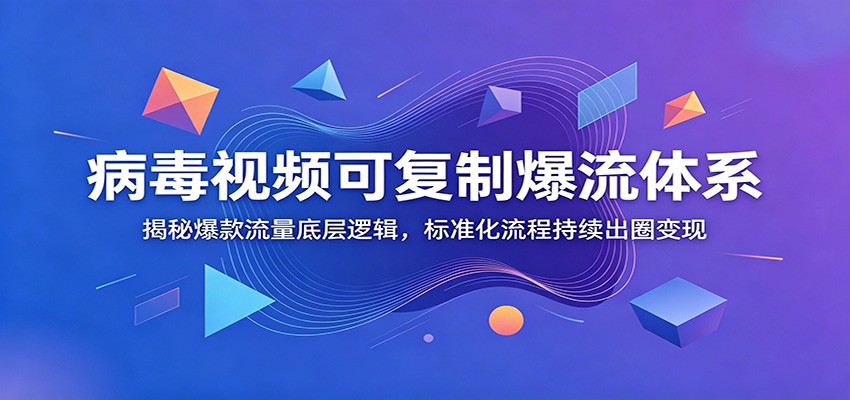 病毒视频可复制爆流体系：揭秘爆款流量底层逻辑，标准化流程持续出圈变现武野创库-网创项目资源站-副业项目-创业项目-搞钱项目野创库
