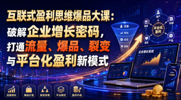 互联式盈利思维爆品大课：破解企业增长密码，打通流量、爆品、裂变与平台化盈利新模式武野创库-网创项目资源站-副业项目-创业项目-搞钱项目野创库