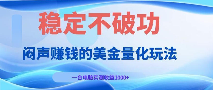 闷声賺钱的美金量化玩法，一台电脑实测收益1000+稳定不破功！【揭秘】武野创库-网创项目资源站-副业项目-创业项目-搞钱项目野创库