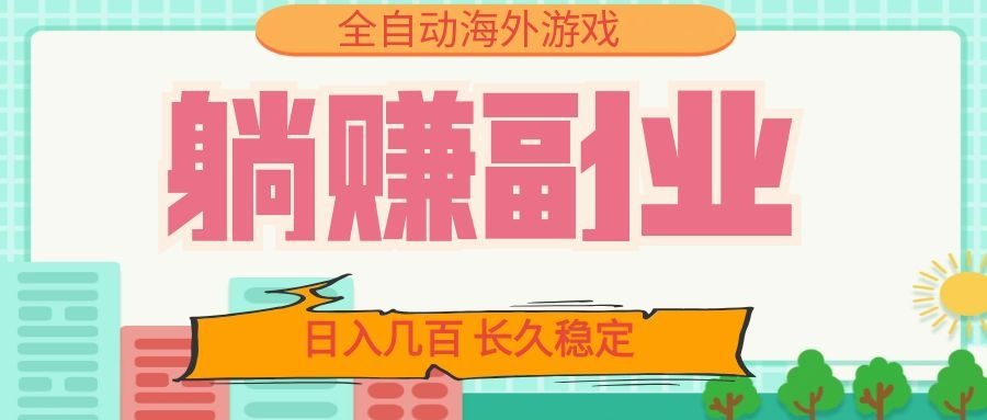 全自动海外游戏躺赚副业：日入几百，长久稳定，小白可操作！武野创库-网创项目资源站-副业项目-创业项目-搞钱项目野创库