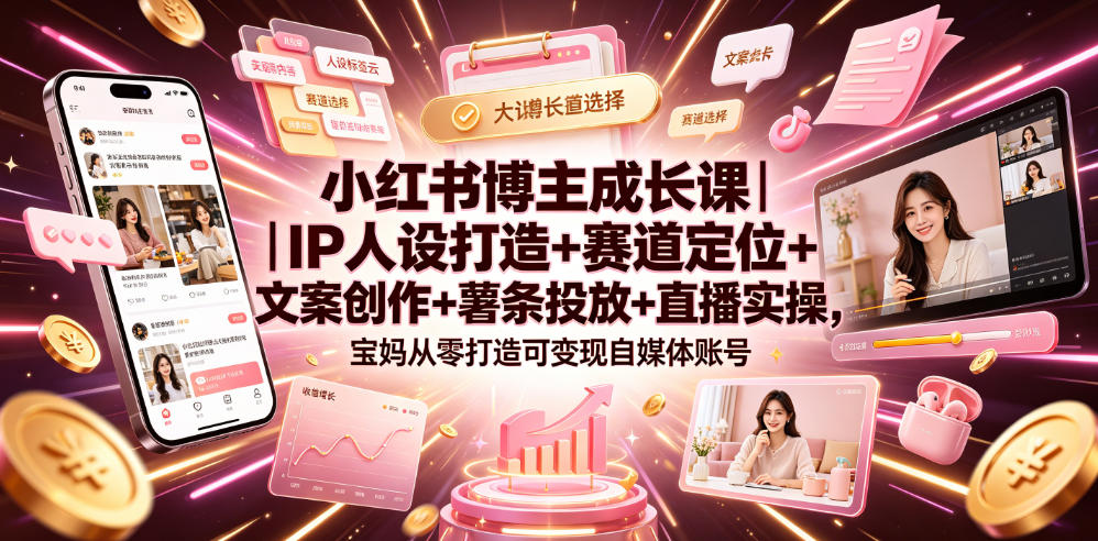 小红书博主成长课｜IP人设打造+赛道定位+文案创作+薯条投放+直播实操，宝妈从零打造可变现自媒体账号武野创库-网创项目资源站-副业项目-创业项目-搞钱项目野创库