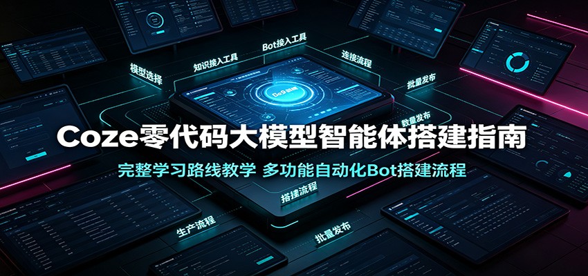 Coze零代码大模型智能体搭建指南：完整学习路线教学，多功能自动化Bot搭建流程武野创库-网创项目资源站-副业项目-创业项目-搞钱项目野创库