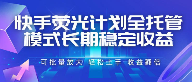 快手荧光计划全托管模式，长期稳定收益，一部手机可批量做，轻松上手，收益翻倍【揭秘】武野创库-网创项目资源站-副业项目-创业项目-搞钱项目野创库