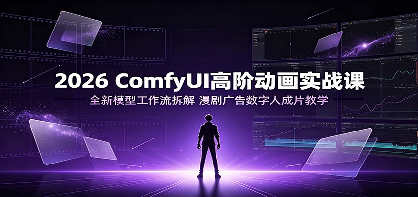 2026 ComfyUI高阶动画实战课：全新模型工作流拆解，漫剧广告数字人成片教学武野创库-网创项目资源站-副业项目-创业项目-搞钱项目野创库