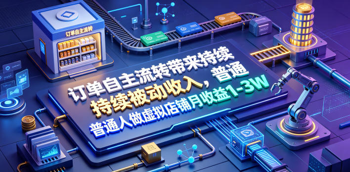 订单自主流转带来持续被动收入，普通人做虚拟店铺月收益1-3W【揭秘】武野创库-网创项目资源站-副业项目-创业项目-搞钱项目野创库
