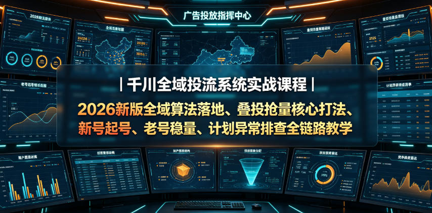 千川全域投流系统实战课程｜2026新版全域算法落地、叠投抢量核心打法、新号起号、老号稳量、计划异常排查全链路教学武野创库-网创项目资源站-副业项目-创业项目-搞钱项目野创库