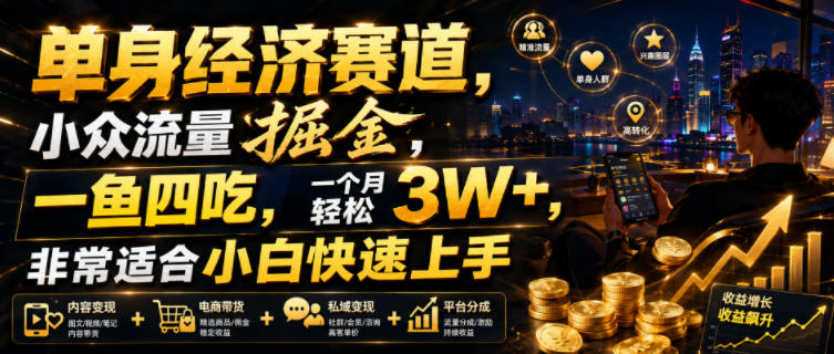 单身经济赛道，小众流量掘金，一鱼四吃，一个月轻松3W+，非常适合小白快速上手【揭秘】武野创库-网创项目资源站-副业项目-创业项目-搞钱项目野创库