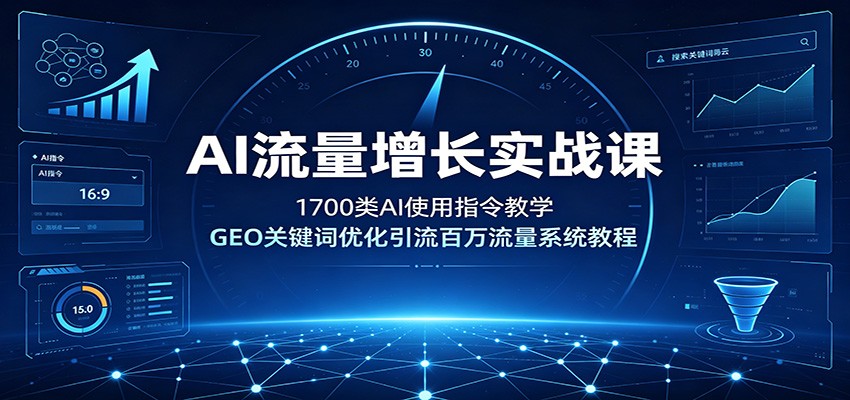AI流量增长实战课：1700类AI使用指令教学，GEO关键词优化引流百万流量系统教程武野创库-网创项目资源站-副业项目-创业项目-搞钱项目野创库