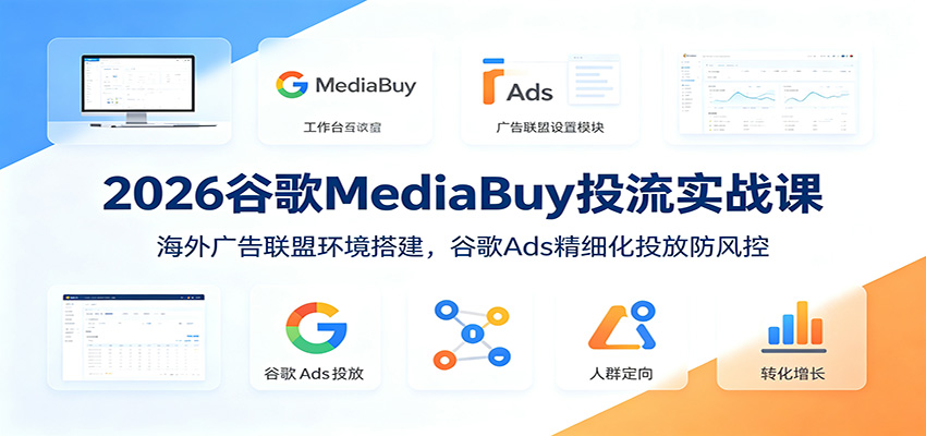 2026谷歌MediaBuy投流实战课：海外广告联盟环境搭建，谷歌Ads精细化投放防风控武野创库-网创项目资源站-副业项目-创业项目-搞钱项目野创库