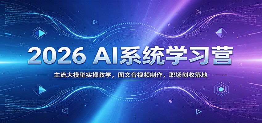 2026 AI系统学习营：主流大模型实操教学，图文音视频制作，职场创收落地武野创库-网创项目资源站-副业项目-创业项目-搞钱项目野创库