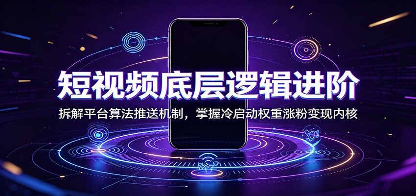 短视频底层逻辑进阶：拆解平台算法推送机制，掌握冷启动权重涨粉变现内核武野创库-网创项目资源站-副业项目-创业项目-搞钱项目野创库