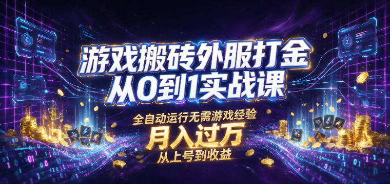 游戏搬砖外服打金从0到1实战课,从上号到收益,全自动运行无需游戏经验,月入过1W【揭秘】武野创库-网创项目资源站-副业项目-创业项目-搞钱项目野创库