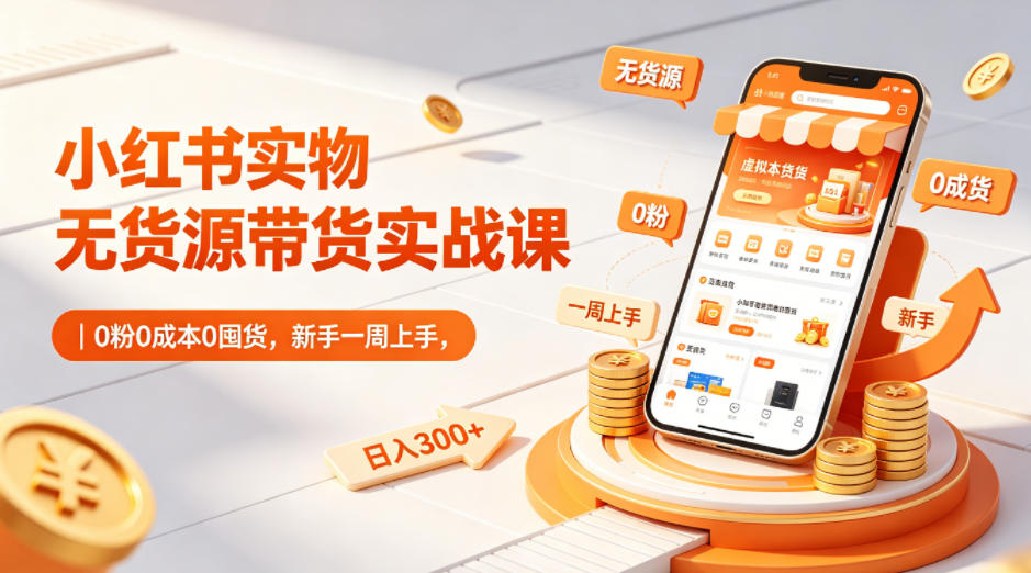 小红书实物无货源带货实战课｜0粉0成本0囤货，新手一周上手，日入300+（更新0702）武野创库-网创项目资源站-副业项目-创业项目-搞钱项目野创库