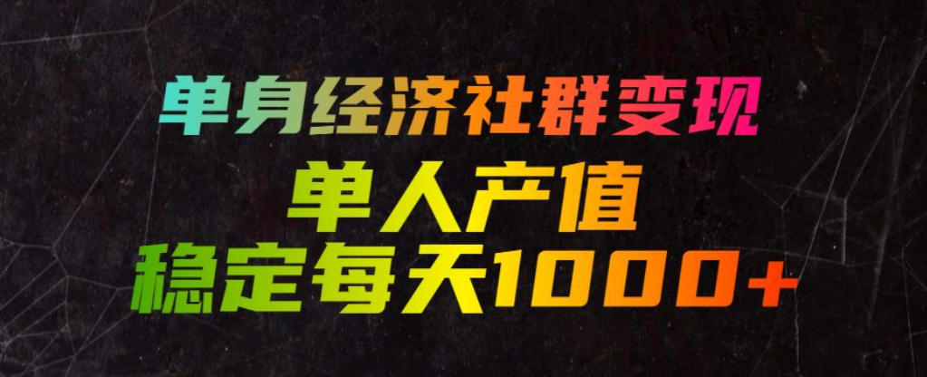 单身经济社群变现玩法，单人产值稳定每天1000+，门槛低好上手，稳定可持续【揭秘】武野创库-网创项目资源站-副业项目-创业项目-搞钱项目野创库