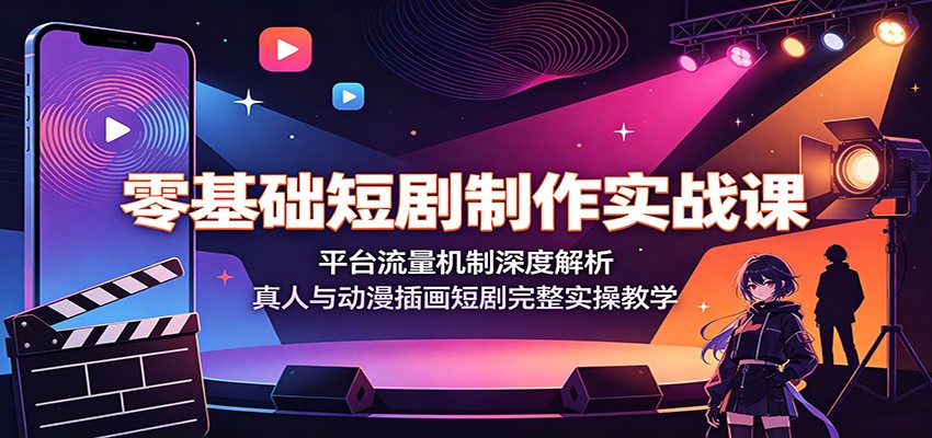 零基础短剧制作实战课：平台流量机制深度解析，真人与动漫插画短剧完整实操教学武野创库-网创项目资源站-副业项目-创业项目-搞钱项目野创库