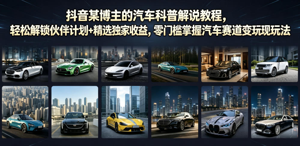 抖音某博主的汽车科普解说教程,轻松解锁伙伴计划+精选独家收益,零门槛掌握汽车赛道变现玩法武野创库-网创项目资源站-副业项目-创业项目-搞钱项目野创库