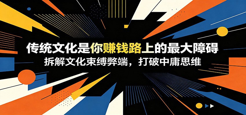 付费文章：《传统文化是你赚钱路上的最大障碍》拆解文化束缚弊端，打破中庸思维武野创库-网创项目资源站-副业项目-创业项目-搞钱项目野创库